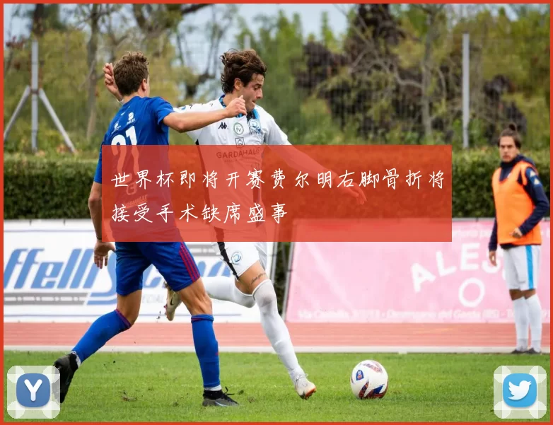 世界杯即将开赛费尔明右脚骨折将接受手术缺席盛事