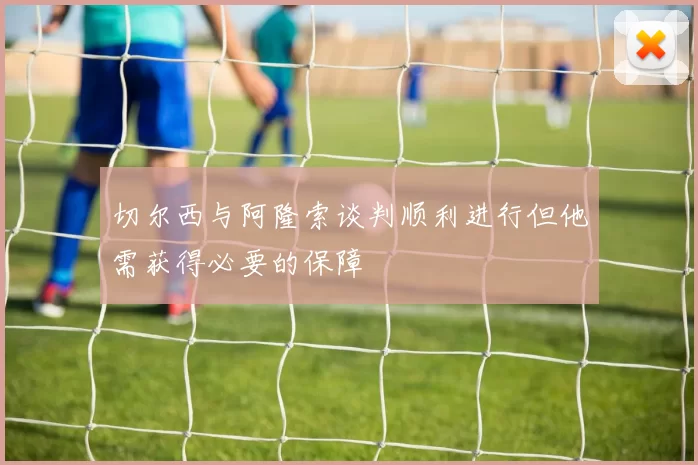 切尔西与阿隆索谈判顺利进行但他需获得必要的保障