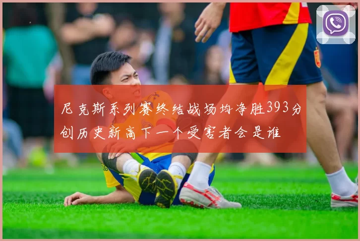 尼克斯系列赛终结战场均净胜393分创历史新高下一个受害者会是谁