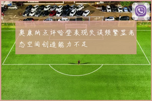 奥康纳点评哈登表现失误频繁显老态空间创造能力不足