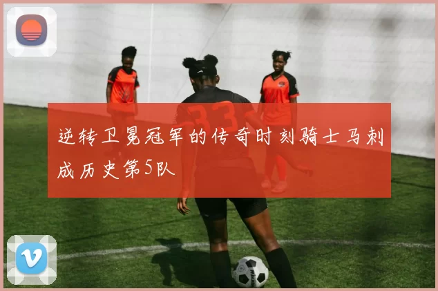 逆转卫冕冠军的传奇时刻骑士马刺成历史第5队
