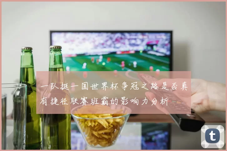 一队挺一国世界杯争冠之路是否真有捷径联赛班霸的影响力分析