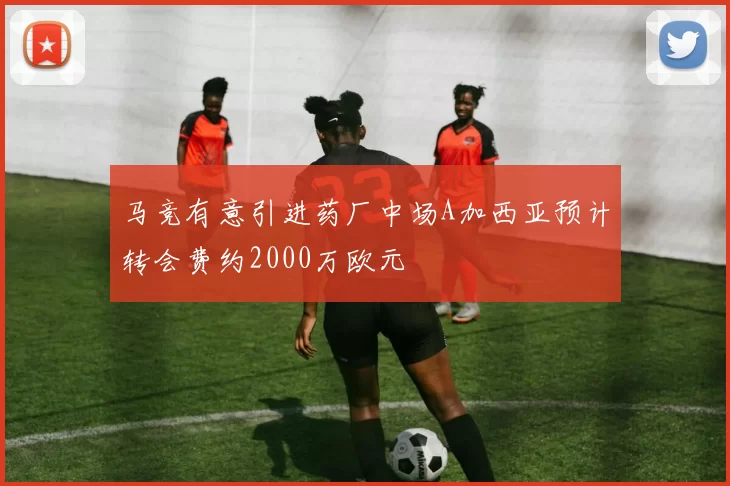 马竞有意引进药厂中场A加西亚预计转会费约2000万欧元
