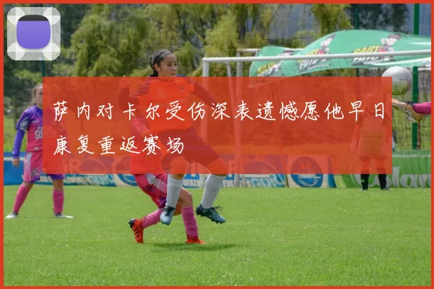 萨内对卡尔受伤深表遗憾愿他早日康复重返赛场